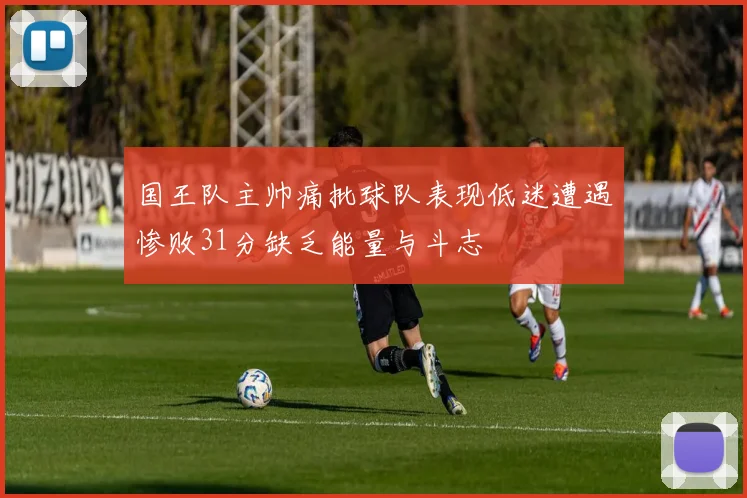 国王队主帅痛批球队表现低迷遭遇惨败31分缺乏能量与斗志