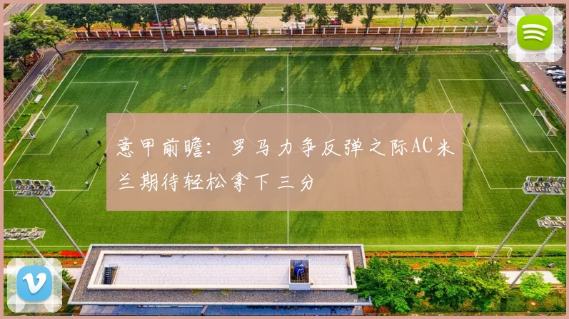 意甲前瞻：罗马力争反弹之际AC米兰期待轻松拿下三分
