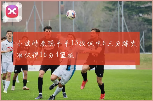 小波特表现平平15投仅中6三分球失准仅得16分4篮板