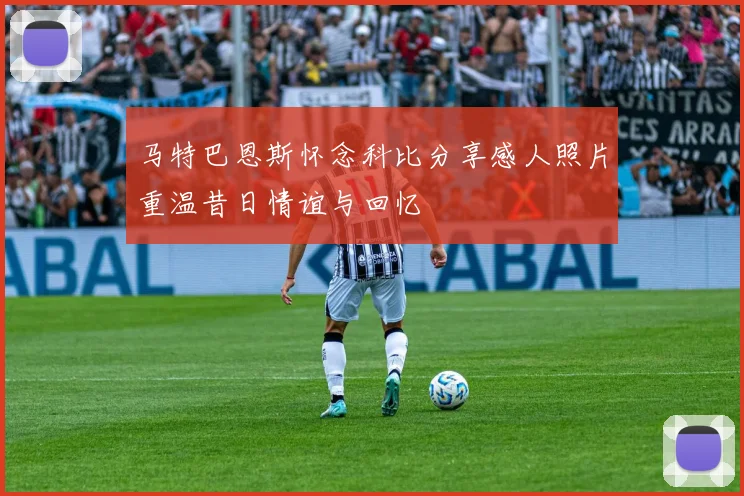 马特巴恩斯怀念科比分享感人照片重温昔日情谊与回忆