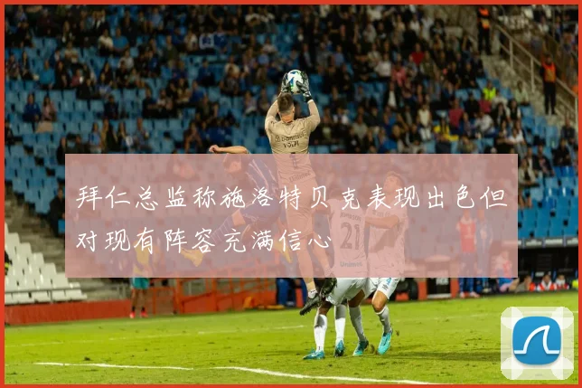 拜仁总监称施洛特贝克表现出色但对现有阵容充满信心