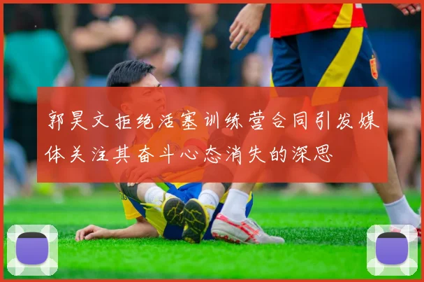 郭昊文拒绝活塞训练营合同引发媒体关注其奋斗心态消失的深思
