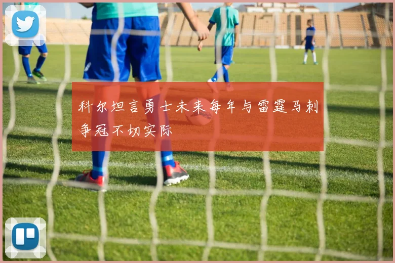 科尔坦言勇士未来每年与雷霆马刺争冠不切实际