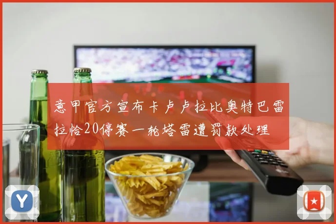 意甲官方宣布卡卢卢拉比奥特巴雷拉恰20停赛一轮塔雷遭罚款处理