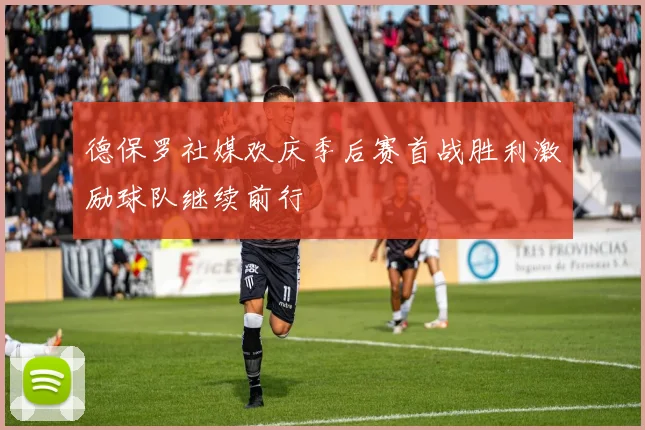 德保罗社媒欢庆季后赛首战胜利激励球队继续前行