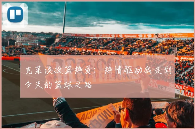 克莱谈投篮热爱：热情驱动我走到今天的篮球之路