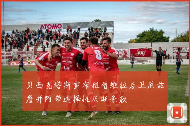 贝西克塔斯宣布租借维拉后卫厄兹詹并附带选择性买断条款
