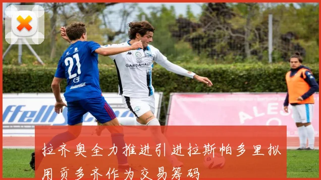 拉齐奥全力推进引进拉斯帕多里拟用贡多齐作为交易筹码
