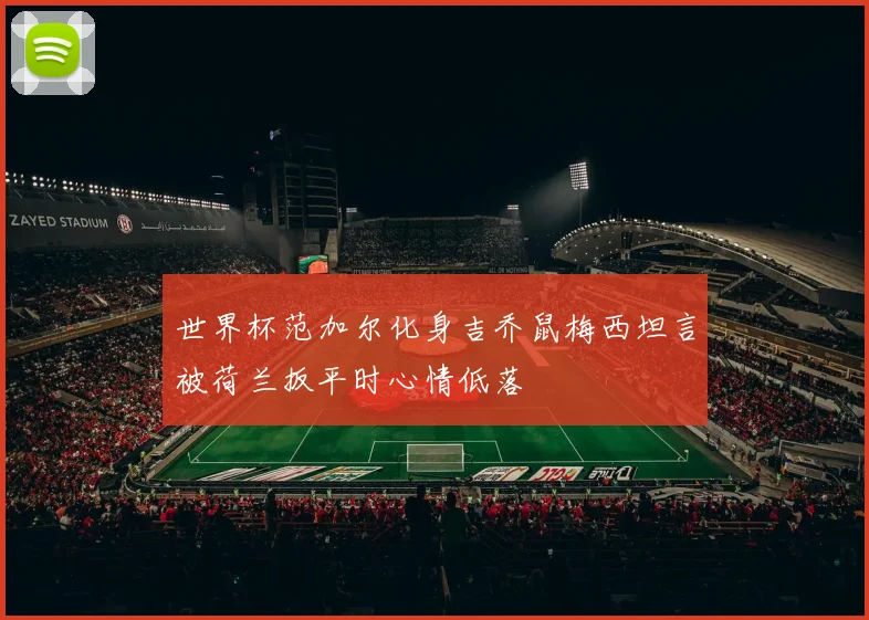 世界杯范加尔化身吉乔鼠梅西坦言被荷兰扳平时心情低落