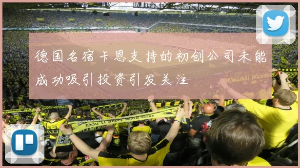 德国名宿卡恩支持的初创公司未能成功吸引投资引发关注