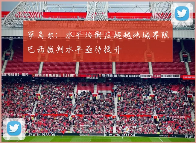 萨乌尔：水平均衡应超越地域界限巴西裁判水平亟待提升