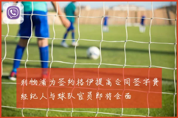 利物浦为签约格伊提高合同签字费经纪人与球队官员即将会面