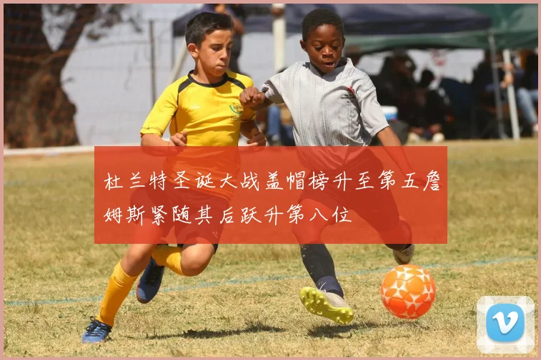 杜兰特圣诞大战盖帽榜升至第五詹姆斯紧随其后跃升第八位