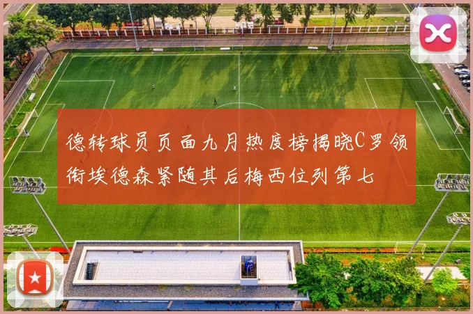 德转球员页面九月热度榜揭晓C罗领衔埃德森紧随其后梅西位列第七