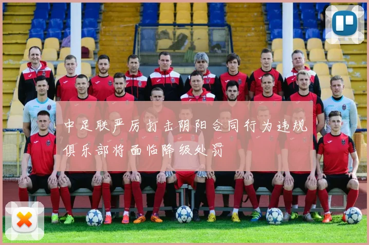 中足联严厉打击阴阳合同行为违规俱乐部将面临降级处罚