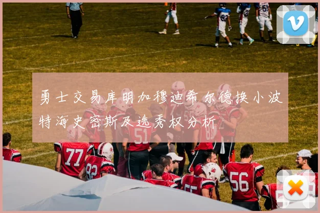 勇士交易库明加穆迪希尔德换小波特海史密斯及选秀权分析